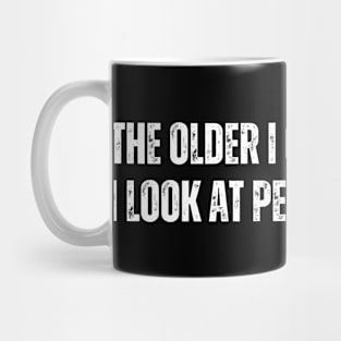 The older I get, The more - I look at people like this Mug